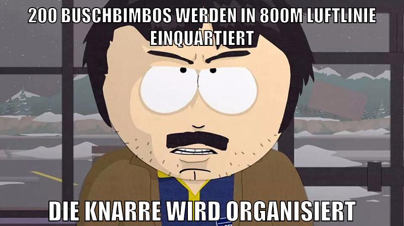200 buschbimbos werden in 800m luftlinie einquartiert die knarre wird organisiert