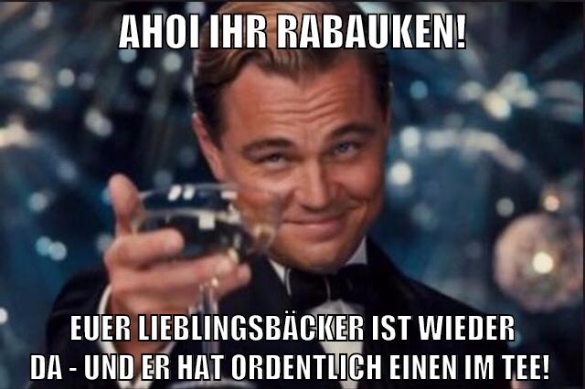 Ahoi ihr Rabauken! Euer Lieblingsbäcker ist wieder da - und er hat ordentlich einen im Tee!