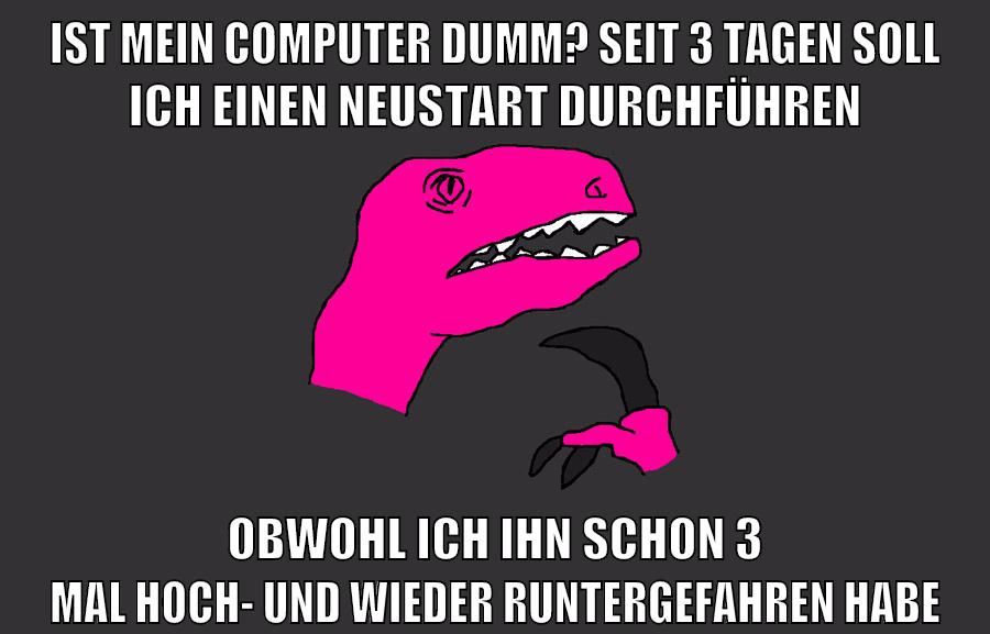 ist mein computer dumm? seit 3 tagen soll ich einen neustart durchführen obwohl ich ihn schon 3 mal hoch- und wieder runtergefahren habe