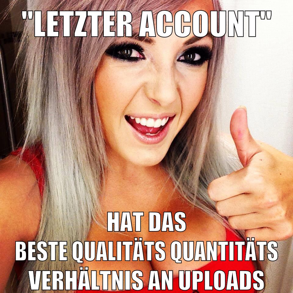 "letzter Account" hat das beste qualitäts quantitäts verhältnis an uploads