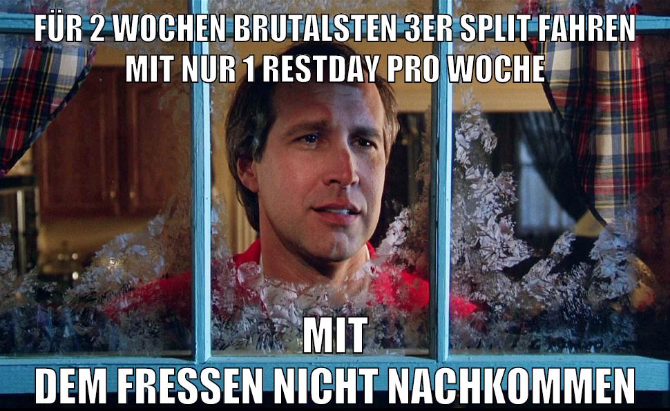 für 2 wochen brutalsten 3er split fahren mit nur 1 restday pro woche mit dem fressen nicht nachkommen