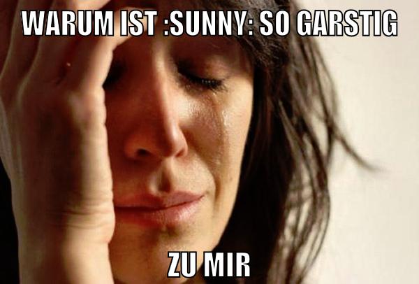 warum ist :sunny: so garstig zu mir