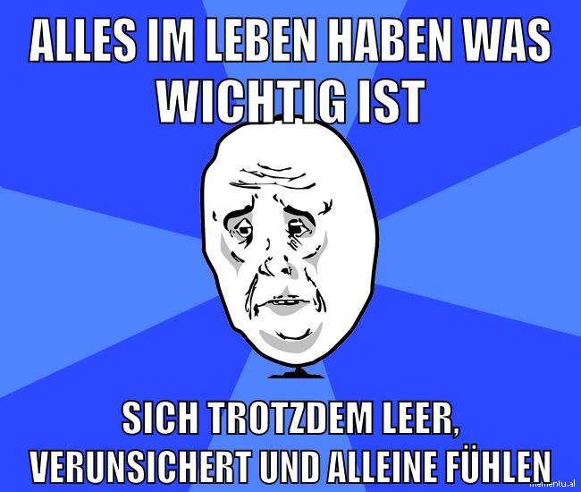alles im leben haben was wichtig ist sich trotzdem leer, verunsichert und alleine fühlen