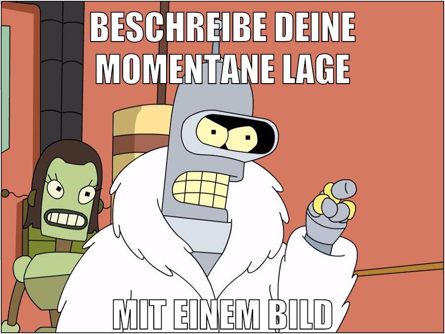 beschreibe deine momentane lage mit einem bild