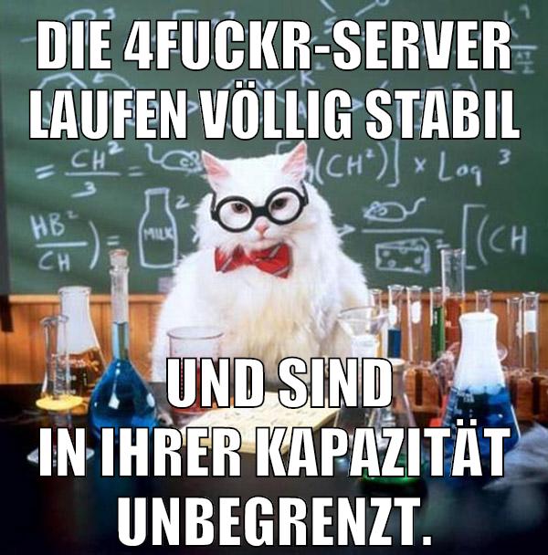 Die 4Fuckr-Server laufen völlig stabil und sind in Ihrer Kapazität unbegrenzt.