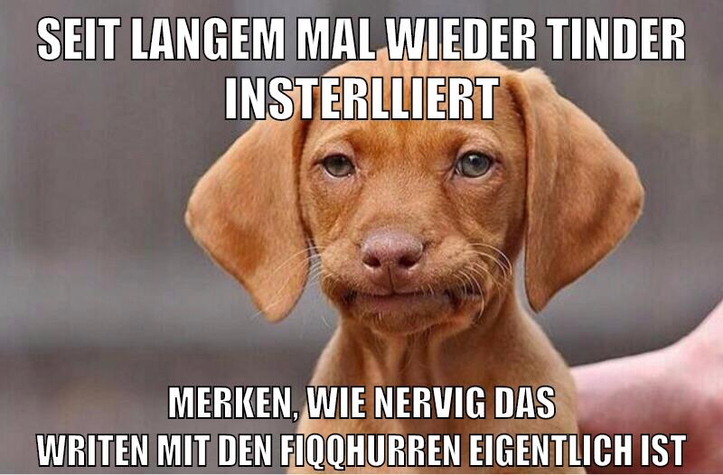seit langem mal wieder tinder insterlliert merken, wie nervig das writen mit den fiqqhurren eigentlich ist