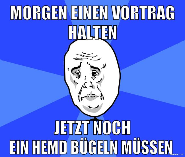 Morgen einen Vortrag halten Jetzt noch ein hemd bügeln müssen