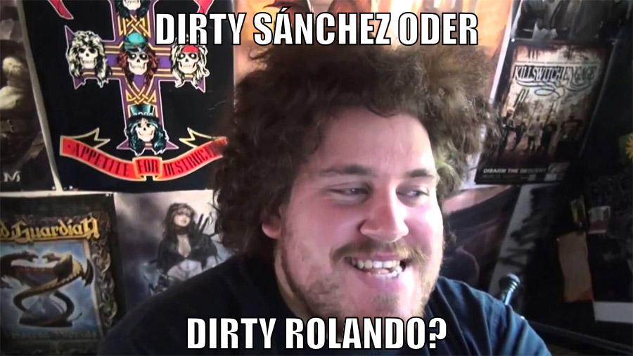 dirty sánchez oder dirty rolando?