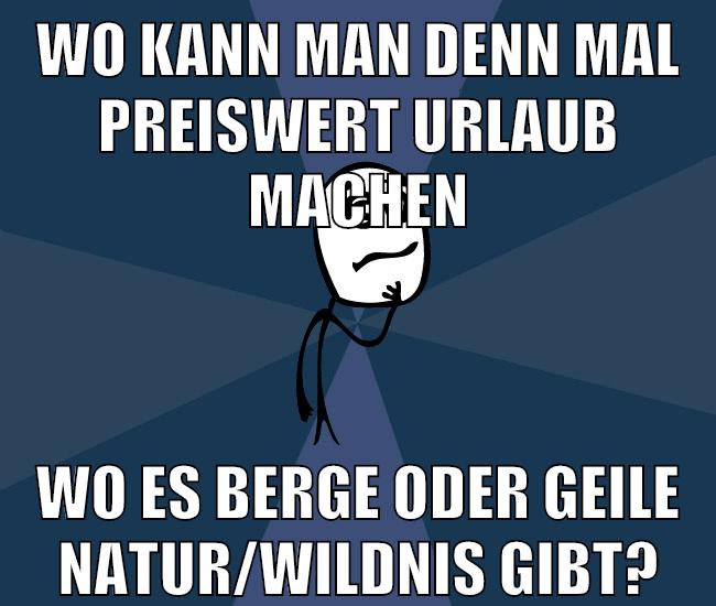 wo kann man denn mal preiswert urlaub machen wo es berge oder geile natur/wildnis gibt?