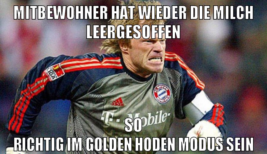 mitbewohner hat wieder die milch leergesoffen so richtig im golden hoden modus sein