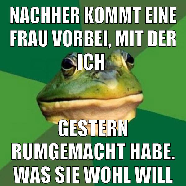 Nachher kommt eine Frau vorbei, mit der ich gestern rumgemacht habe. Was sie wohl will