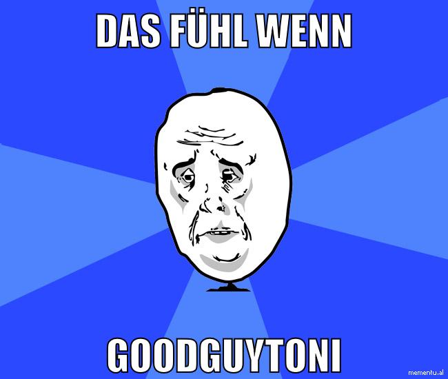das fühl wenn goodguytoni