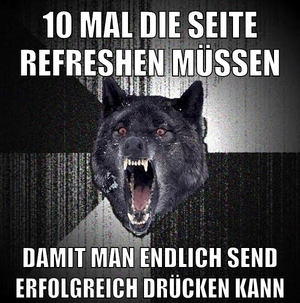 10 mal die seite refreshen müssen damit man endlich send erfolgreich drücken kann