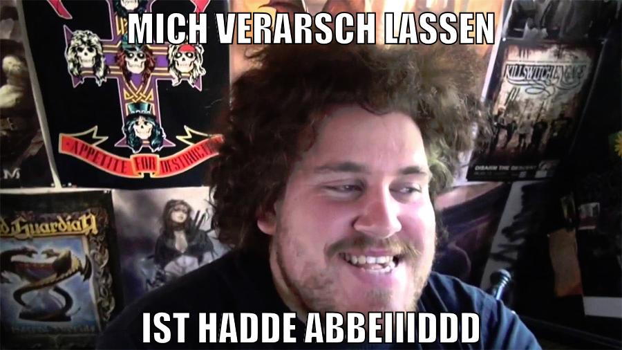 mich verarsch lassen ist hadde abbeiiiddd