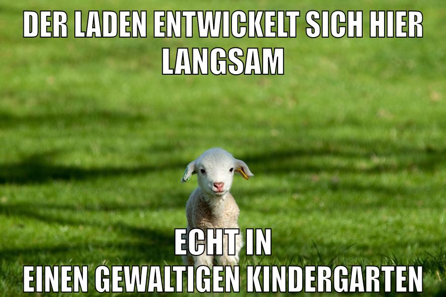 der laden entwickelt sich hier langsam echt in einen gewaltigen Kindergarten