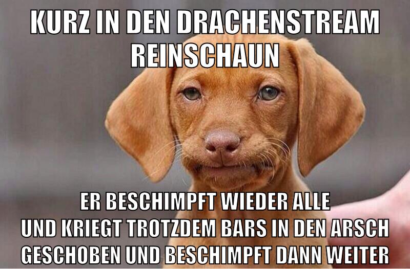 kurz in den drachenstream reinschaun er beschimpft wieder alle und kriegt trotzdem bars in den arsch geschoben und beschimpft dann weiter