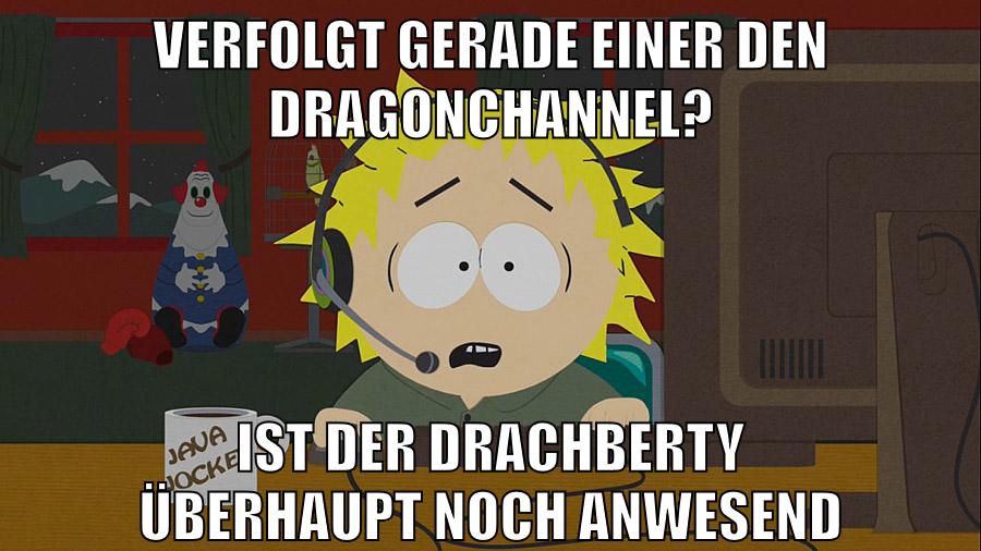 verfolgt gerade einer den Dragonchannel? Ist der Drachberty überhaupt noch anwesend