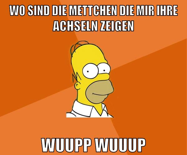 wo sind die mettchen die mir ihre achseln zeigen wuupp wuuup
