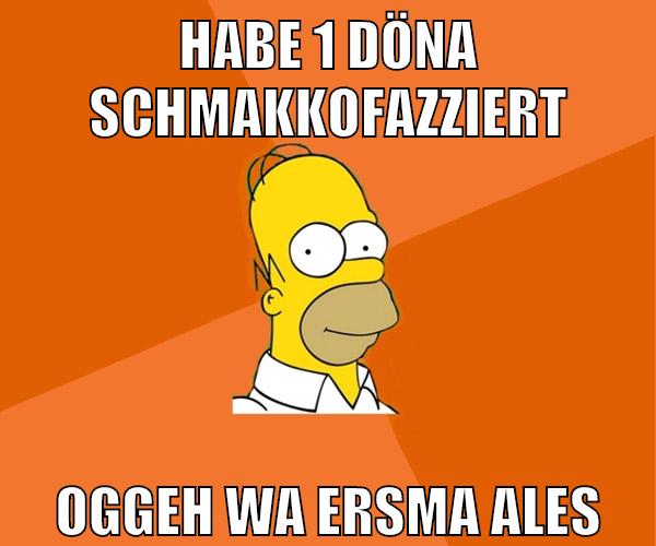 habe 1 döna schmakkofazziert oggeh wa ersma ales
