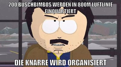 200 buschbimbos werden in 800m luftlinie einquartiert die knarre wird organisiert