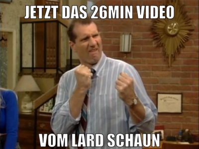 jetzt das 26min video vom lard schaun