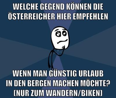 welche gegend können die österreicher hier empfehlen wenn man günstig urlaub in den bergen machen möchte? (nur zum wandern/biken)