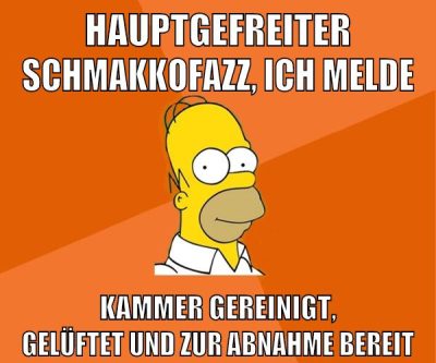 Hauptgefreiter schmakkofazz, ich melde kammer gereinigt, gelüftet und zur abnahme bereit