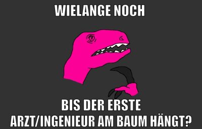 wielange noch bis der erste arzt/ingenieur am baum hängt?