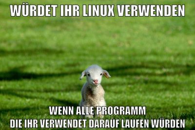 würdet ihr linux verwenden wenn alle programm die ihr verwendet darauf laufen würden