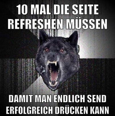 10 mal die seite refreshen müssen damit man endlich send erfolgreich drücken kann