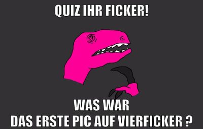 quiz ihr ficker! was war das erste pic auf vierficker ?
