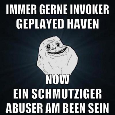 immer gerne invoker geplayed haven now ein schmutziger abuser am been sein
