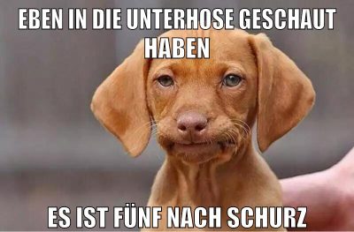 eben in die unterhose geschaut haben es ist fünf nach schurz