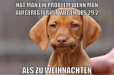 hat man ein problem wenn man aufgeregter ist wegen des 29.2 als zu weihnachten