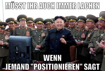 müsst ihr auch immer lachen wenn jemand "positionieren" sagt