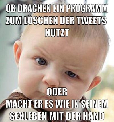 ob drachen ein programm zum löschen der tweets  nutzt oder macht er es wie in seinem sexleben mit der hand