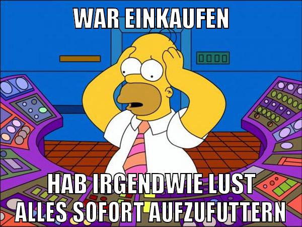 war einkaufen hab irgendwie lust alles sofort aufzufuttern