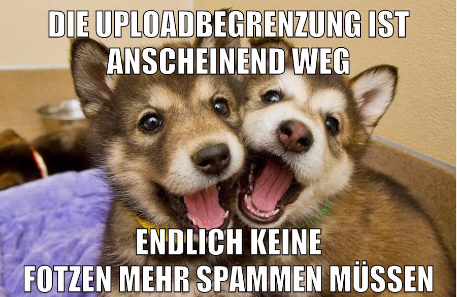 die uploadbegrenzung ist anscheinend weg endlich keine fotzen mehr spammen müssen