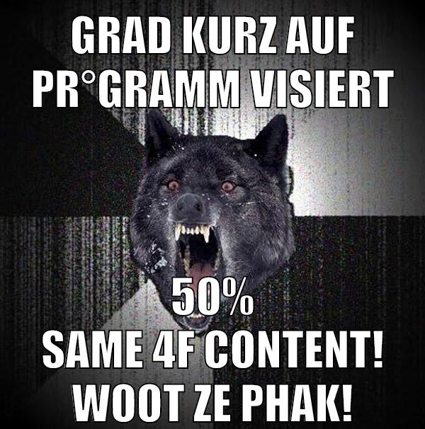 grad kurz auf pr°gramm visiert 50% same 4f content! woot ze phak!
