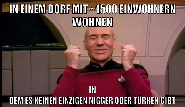 in einem dorf mit ~1500 einwohnern wohnen in dem es keinen einzigen nigger oder türken gibt