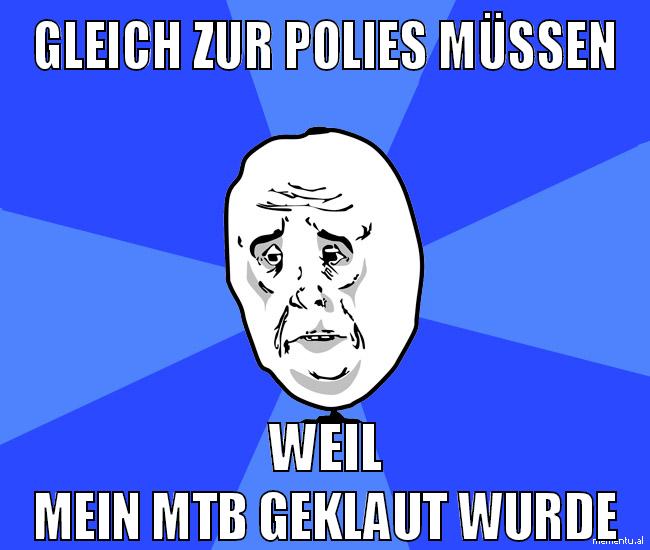 gleich zur polies müssen weil mein mtb geklaut wurde