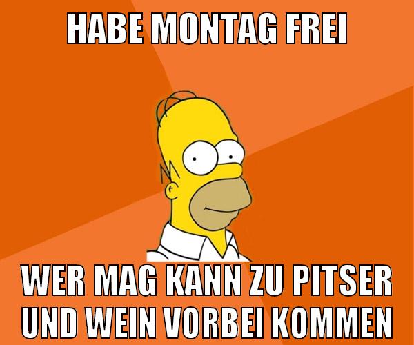 habe montag frei wer mag kann zu pitser und wein vorbei kommen