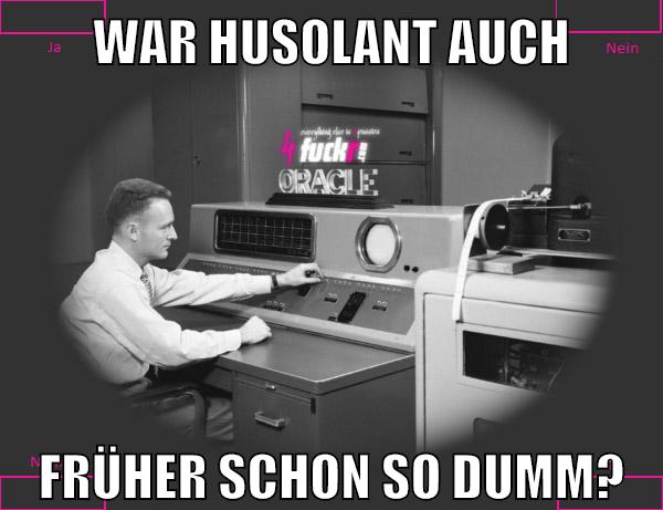 WAR HUSOLANT AUCH FRÜHER SCHON SO DUMM?