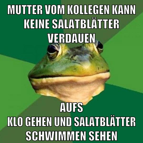 mutter vom kollegen kann keine salatblätter verdauen aufs klo gehen und salatblätter schwimmen sehen