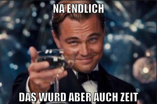 Na endlich das wurd aber auch zeit