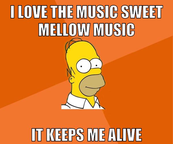 i love the music sweet mellow music it keeps me alive