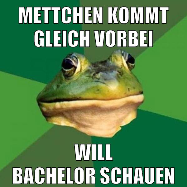 mettchen kommt gleich vorbei will bachelor schauen