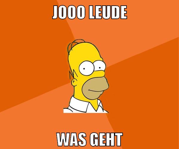 jooo leude was geht