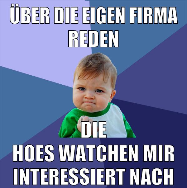 über die eigen firma reden die hoes watchen mir interessiert nach