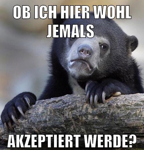 ob ich hier wohl jemals akzeptiert werde?